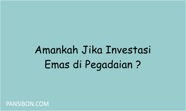 Amankah Jika Investasi Emas di Pegadaian