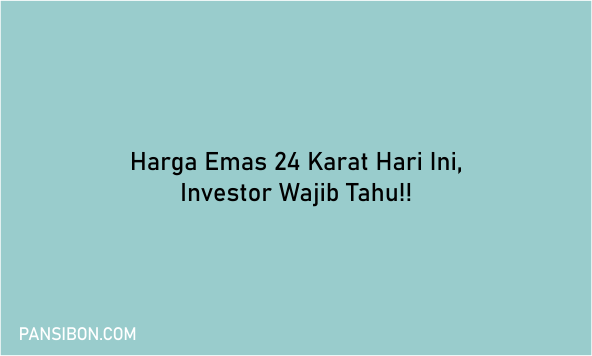 Harga Emas 24 Karat Hari Ini, Investor Wajib Tahu