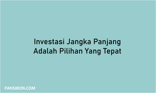 Investasi Jangka Panjang Adalah Pilihan Yang Tepat & Cermat | Pansibon