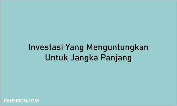 Investasi Yang Menguntungkan Untuk Jangka Panjang Pansibon