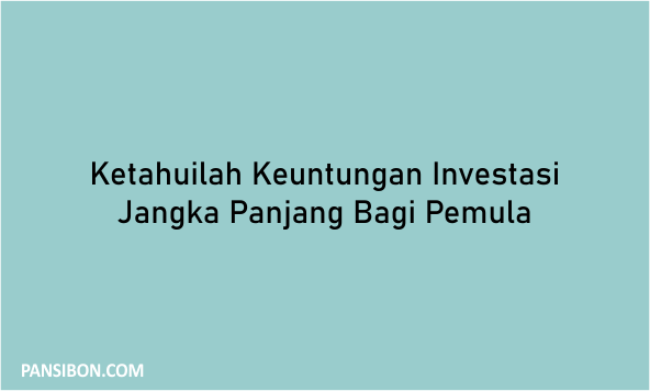 Ketahuilah Keuntungan Investasi Jangka Panjang Bagi Pemula